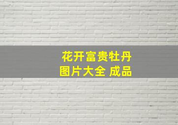 花开富贵牡丹图片大全 成品